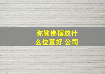 弥勒佛摆放什么位置好 公司